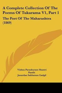 Cover image for A Complete Collection of the Poems of Tukarama V1, Part 1: The Poet of the Maharashtra (1869)