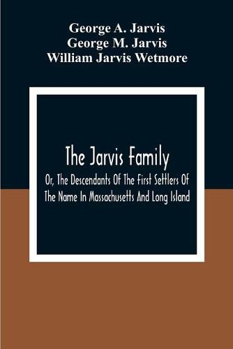 Cover image for The Jarvis Family: Or, The Descendants Of The First Settlers Of The Name In Massachusetts And Long Island, And Those Who Have More Recently Settled In Other Parts Of The United States And British America