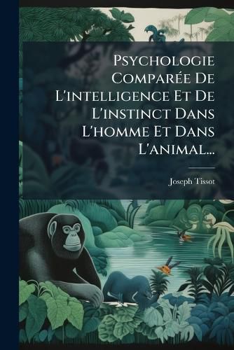 Cover image for Psychologie Comparee De L'intelligence Et De L'instinct Dans L'homme Et Dans L'animal...