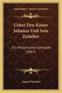 Cover image for Ueber Den Kaiser Julianus Und Sein Zeitalter: Ein Historisches Gemalde (1867)