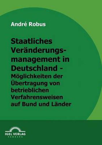 Cover image for Staatliches Veranderungsmanagement in Deutschland - Moeglichkeiten der UEbertragung von betrieblichen Verfahrungsweisen auf Bund und Lander