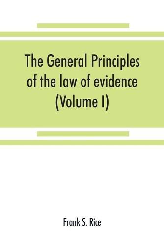 The general principles of the law of evidence with their application to the trial of civil actions at common law, in equity and under the codes of civil procedure of the several states (Volume I)