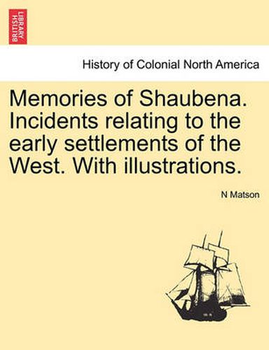 Cover image for Memories of Shaubena. Incidents Relating to the Early Settlements of the West. with Illustrations.