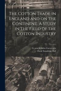 Cover image for The Cotton Trade in England and on the Continent. A Study in the Field of the Cotton Industry