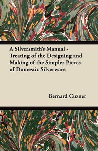 Cover image for A Silversmith's Manual - Treating of the Designing and Making of the Simpler Pieces of Domestic Silverware