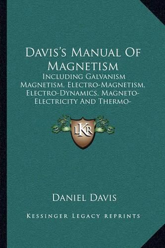 Davis's Manual of Magnetism: Including Galvanism Magnetism, Electro-Magnetism, Electro-Dynamics, Magneto-Electricity and Thermo-Electricity