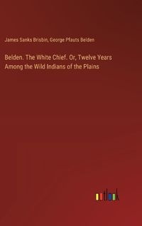 Cover image for Belden. The White Chief. Or, Twelve Years Among the Wild Indians of the Plains