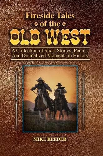 Fireside Tales of the Old West - A Collection of Short Stories, Poems, and Dramatized Moments in History