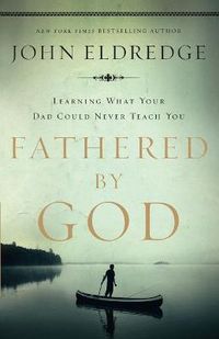 Cover image for Fathered by God: Learning What Your Dad Could Never Teach You