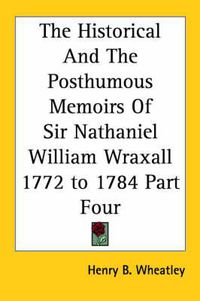 Cover image for The Historical And The Posthumous Memoirs Of Sir Nathaniel William Wraxall 1772 to 1784 Part Four