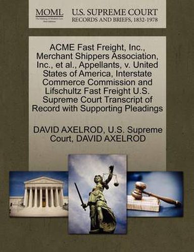 Cover image for Acme Fast Freight, Inc., Merchant Shippers Association, Inc., et al., Appellants, V. United States of America, Interstate Commerce Commission and Lifschultz Fast Freight U.S. Supreme Court Transcript of Record with Supporting Pleadings