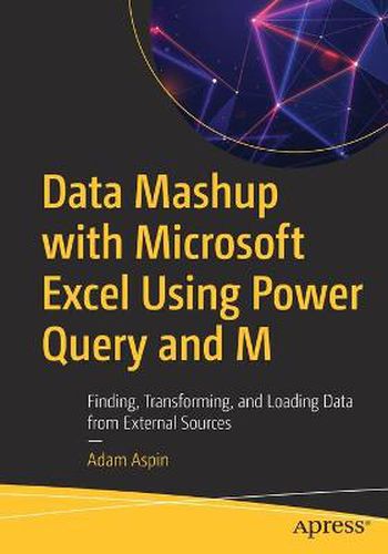 Data Mashup with Microsoft Excel Using Power Query and M: Finding, Transforming, and Loading Data from External Sources