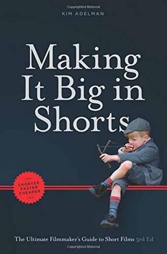 Cover image for Making It Big in Shorts: Faster, Better, Cheaper: The Ultimate Filmmaker's Guide to Short Films