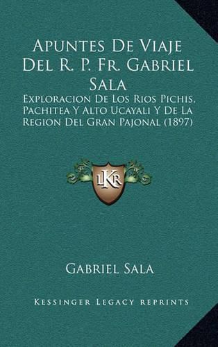 Cover image for Apuntes de Viaje del R. P. Fr. Gabriel Sala: Exploracion de Los Rios Pichis, Pachitea y Alto Ucayali y de La Region del Gran Pajonal (1897)