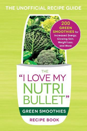 The I Love My NutriBullet Green Smoothies Recipe Book: 200 Healthy Smoothie Recipes for Weight Loss, Heart Health, Improved Mood, and More