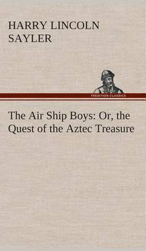 Cover image for The Air Ship Boys: Or, the Quest of the Aztec Treasure