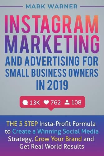 Cover image for Instagram Marketing and Advertising for Small Business Owners in 2019: The 5 Step Insta-Profit Formula to Create a Winning Social Media Strategy, Grow Your Brand and Get Real-World Results