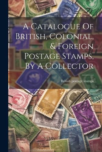 Cover image for A Catalogue Of British, Colonial, & Foreign Postage Stamps, By A Collector