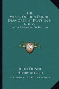 Cover image for The Works of John Donne, Dean of Saint Paul's 1621-1631 V2: With a Memoir of His Life