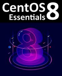 Cover image for CentOS 8 Essentials: Learn to Install, Administer and Deploy CentOS 8 Systems