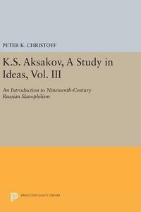 Cover image for K.S. Aksakov, A Study in Ideas, Vol. III: An Introduction to Nineteenth-Century Russian Slavophilism