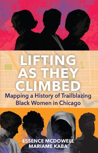 Cover image for Lifting As They Climbed: A Mapped History of Chicago's Black Women Trailblazers