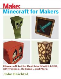 Cover image for Minecraft for Makers: Minecraft in the Real World with LEGO, 3D Printing, Arduino, and More!