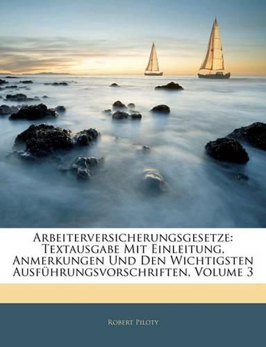 Cover image for Arbeiterversicherungsgesetze: Textausgabe Mit Einleitung, Anmerkungen Und Den Wichtigsten Ausfuhrungsvorschriften, Volume 3