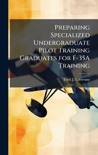 Cover image for Preparing Specialized Undergraduate Pilot Training Graduates for F-35A Training