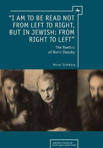 Cover image for I am to be read not from left to right, but in Jewish: from right to left: The Poetics of Boris Slutsky