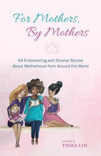 Cover image for For Mothers, by Mothers: 54 Empowering and Diverse Stories about Motherhood from Around the World