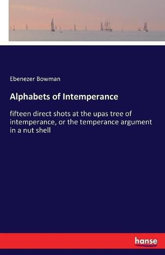 Cover image for Alphabets of Intemperance: fifteen direct shots at the upas tree of intemperance, or the temperance argument in a nut shell