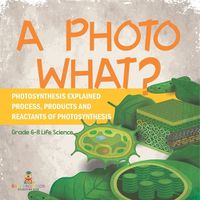 Cover image for A Photo What? Photosynthesis Explained Process, Products and Reactants of Photosynthesis Grade 6-8 Life Science