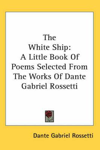 Cover image for The White Ship: A Little Book of Poems Selected from the Works of Dante Gabriel Rossetti