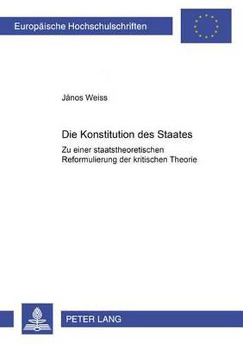 Cover image for Die Konstitution Des Staates: Zu Einer Staatstheoretischen Reformulierung Der Kritischen Theorie