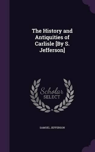 Cover image for The History and Antiquities of Carlisle [By S. Jefferson]