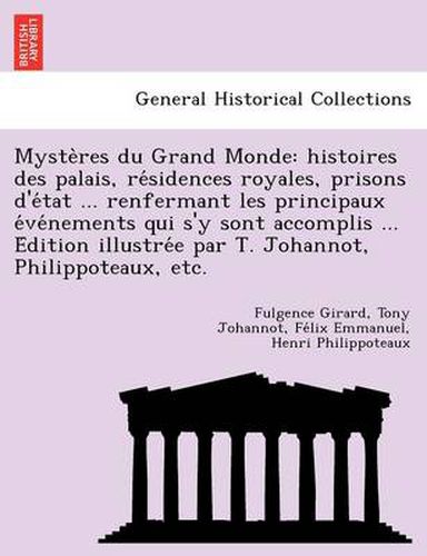 Myste Res Du Grand Monde: Histoires Des Palais, Re Sidences Royales, Prisons D'e Tat ... Renfermant Les Principaux E Ve Nements Qui S'y Sont Accomplis ... E Dition Illustre E Par T. Johannot, Philippoteaux, Etc.