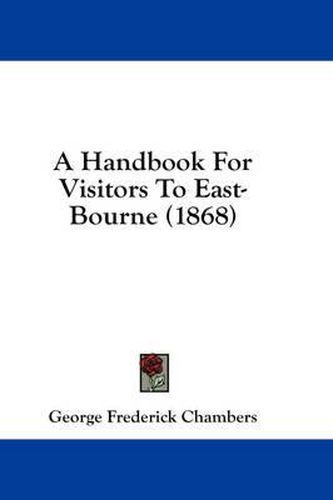 Cover image for A Handbook for Visitors to East-Bourne (1868)