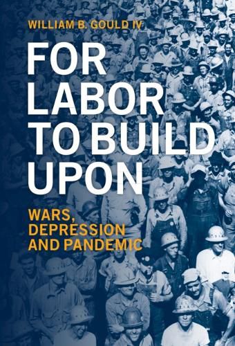 Cover image for For Labor To Build Upon: Wars, Depression and Pandemic