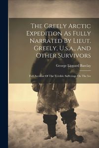 Cover image for The Greely Arctic Expedition As Fully Narrated By Lieut. Greely, U.s.a., And Other Survivors