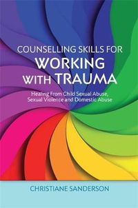 Cover image for Counselling Skills for Working with Trauma: Healing From Child Sexual Abuse, Sexual Violence and Domestic Abuse