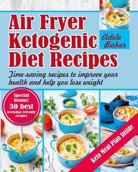 Cover image for Air Fryer Ketogenic Diet Recipes: Time-Saving Recipes to Improve Your Health and Help You Lose Weight