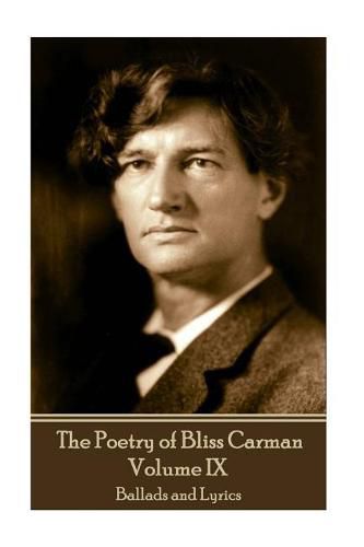 The Poetry of Bliss Carman - Volume IX: Ballads and Lyrics