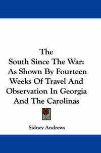 Cover image for The South Since the War: As Shown by Fourteen Weeks of Travel and Observation in Georgia and the Carolinas