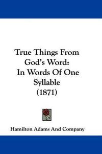 Cover image for True Things from God's Word: In Words of One Syllable (1871)