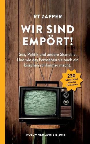 Cover image for RT Zapper: Wir sind empoert! Sex, Politik und andere Skandale. Und wie das Fernsehen sie noch ein bisschen schlimmer macht. Kolumnen 2016 bis 2018.