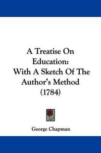 Cover image for A Treatise on Education: With a Sketch of the Author's Method (1784)