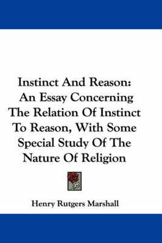 Cover image for Instinct and Reason: An Essay Concerning the Relation of Instinct to Reason, with Some Special Study of the Nature of Religion