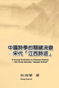 Cover image for &#20013;&#22283;&#35433;&#23416;&#30340;&#38364;&#37749;&#27969;&#35722;&#9472;&#9472;&#23435;&#20195;&#12300;&#27743;&#35199;&#35433;&#27966;&#12301;: A Crucial Evolution in Chinese Poetics - the Song Dynasty  Jiangxi School