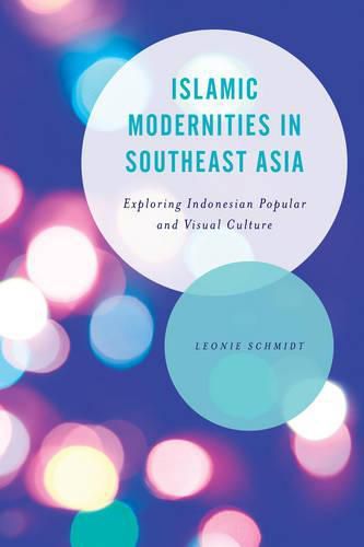 Cover image for Islamic Modernities in Southeast Asia: Exploring Indonesian Popular and Visual Culture